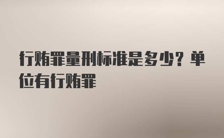 行贿罪量刑标准是多少？单位有行贿罪