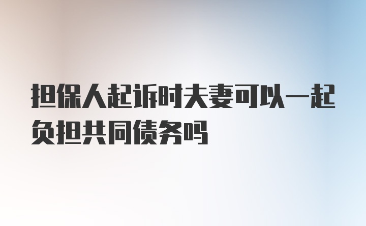 担保人起诉时夫妻可以一起负担共同债务吗