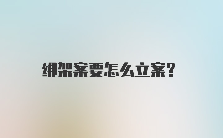 绑架案要怎么立案？