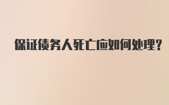 保证债务人死亡应如何处理？