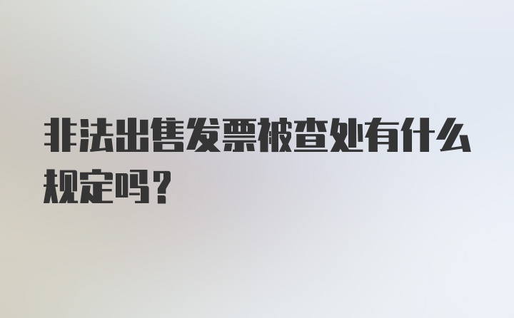 非法出售发票被查处有什么规定吗？