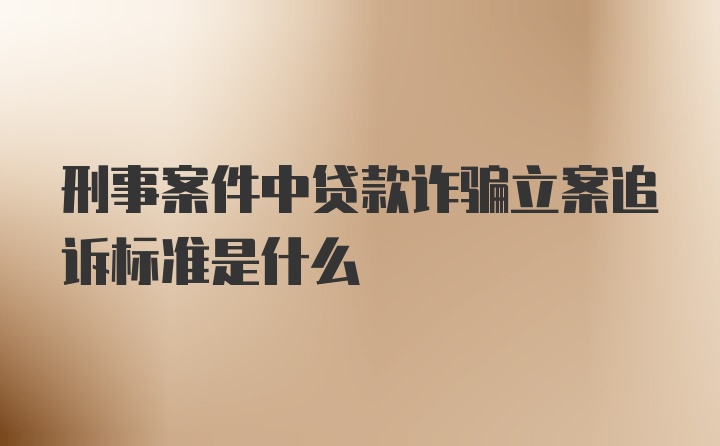 刑事案件中贷款诈骗立案追诉标准是什么