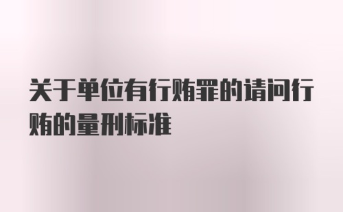 关于单位有行贿罪的请问行贿的量刑标准