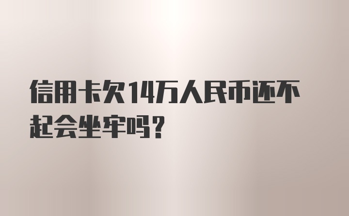 信用卡欠14万人民币还不起会坐牢吗?