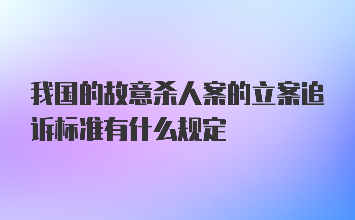 我国的故意杀人案的立案追诉标准有什么规定