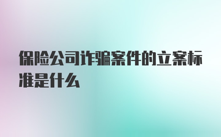 保险公司诈骗案件的立案标准是什么