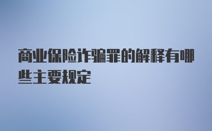 商业保险诈骗罪的解释有哪些主要规定