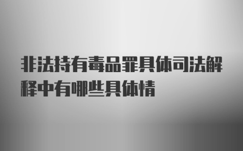 非法持有毒品罪具体司法解释中有哪些具体情