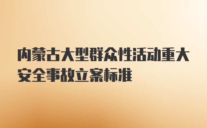 内蒙古大型群众性活动重大安全事故立案标准