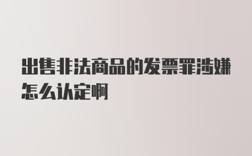 出售非法商品的发票罪涉嫌怎么认定啊