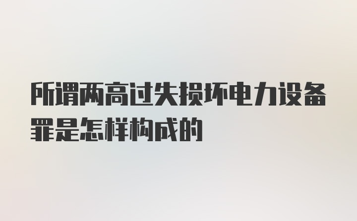 所谓两高过失损坏电力设备罪是怎样构成的