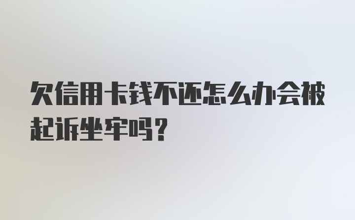 欠信用卡钱不还怎么办会被起诉坐牢吗？