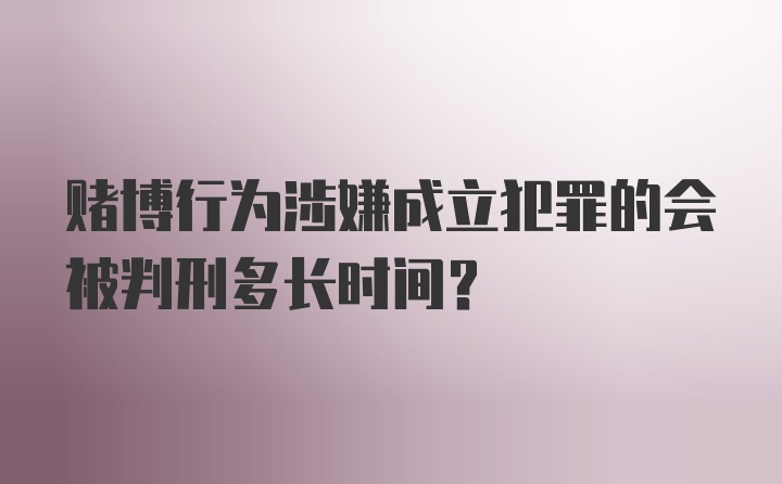 赌博行为涉嫌成立犯罪的会被判刑多长时间？