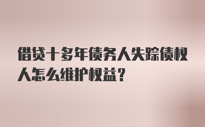 借贷十多年债务人失踪债权人怎么维护权益？