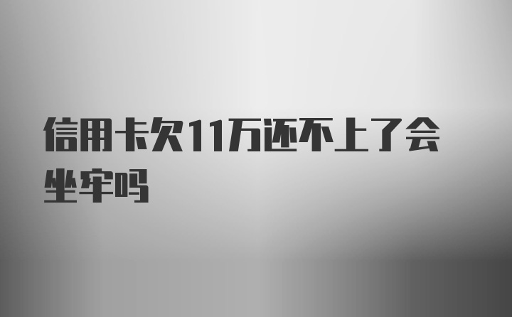 信用卡欠11万还不上了会坐牢吗