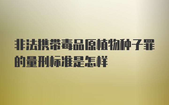 非法携带毒品原植物种子罪的量刑标准是怎样