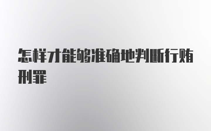 怎样才能够准确地判断行贿刑罪