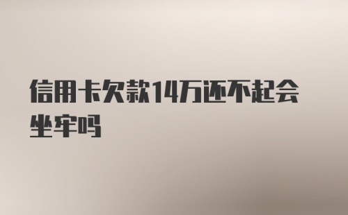 信用卡欠款14万还不起会坐牢吗