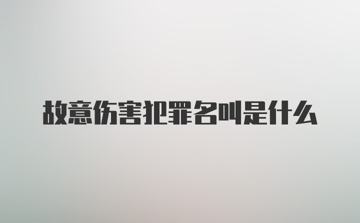 故意伤害犯罪名叫是什么