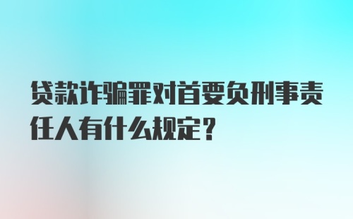 贷款诈骗罪对首要负刑事责任人有什么规定？