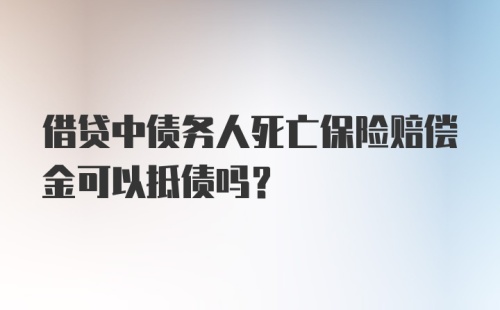 借贷中债务人死亡保险赔偿金可以抵债吗?