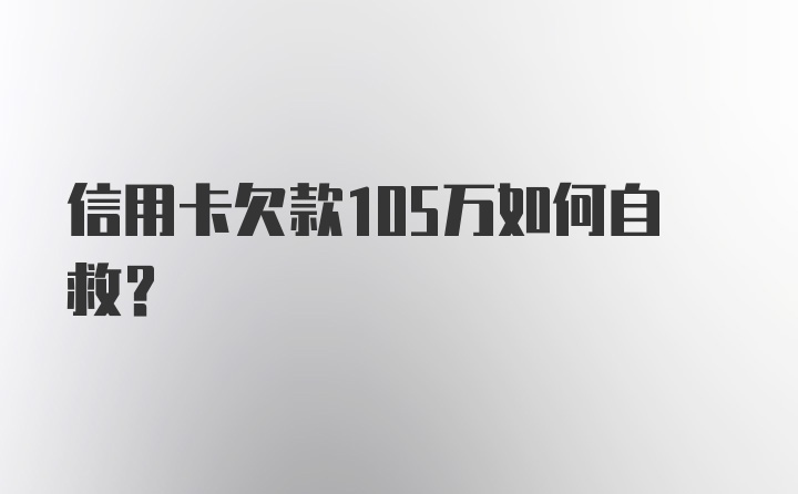 信用卡欠款105万如何自救？