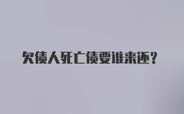 欠债人死亡债要谁来还？