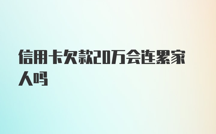 信用卡欠款20万会连累家人吗