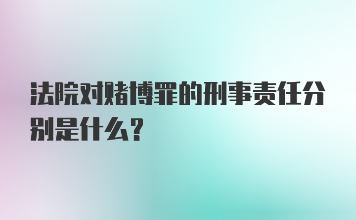 法院对赌博罪的刑事责任分别是什么？