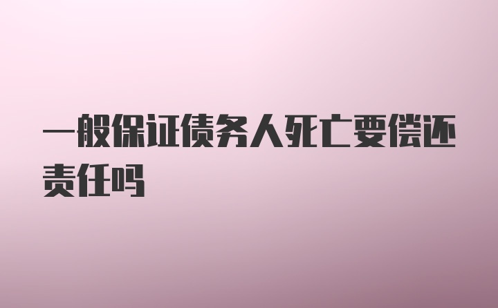 一般保证债务人死亡要偿还责任吗