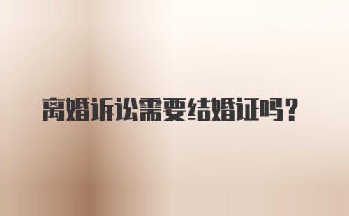 离婚诉讼需要结婚证吗？
