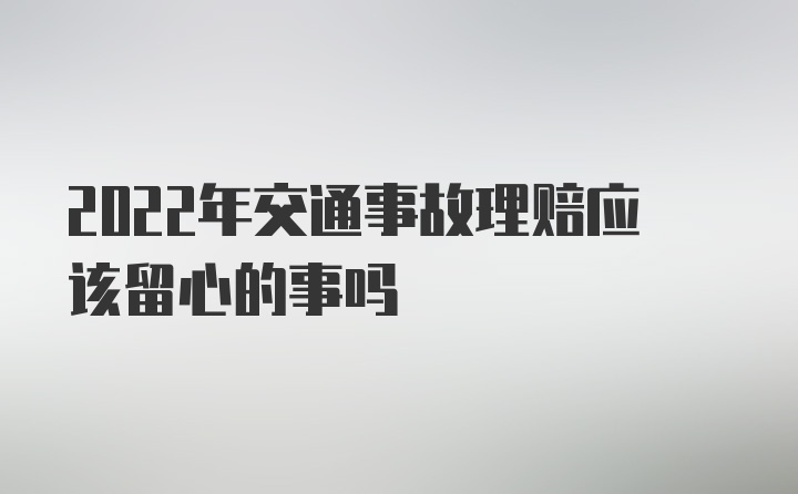 2022年交通事故理赔应该留心的事吗