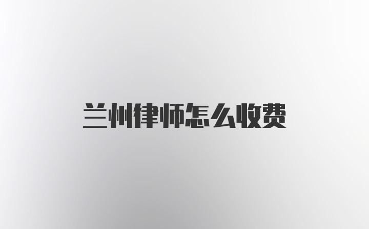 兰州律师怎么收费