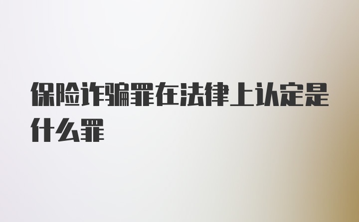 保险诈骗罪在法律上认定是什么罪