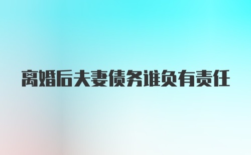 离婚后夫妻债务谁负有责任