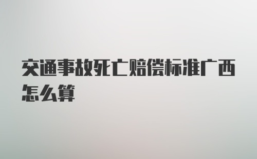 交通事故死亡赔偿标准广西怎么算