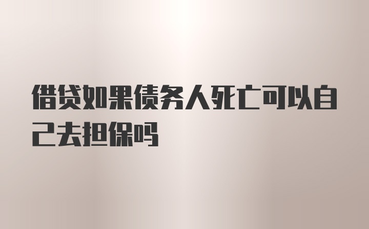 借贷如果债务人死亡可以自己去担保吗