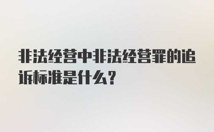 非法经营中非法经营罪的追诉标准是什么？