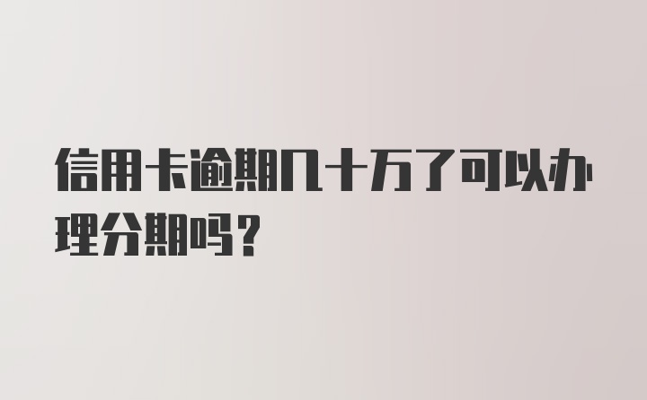 信用卡逾期几十万了可以办理分期吗?