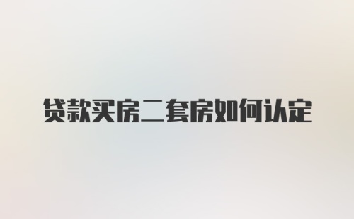 贷款买房二套房如何认定