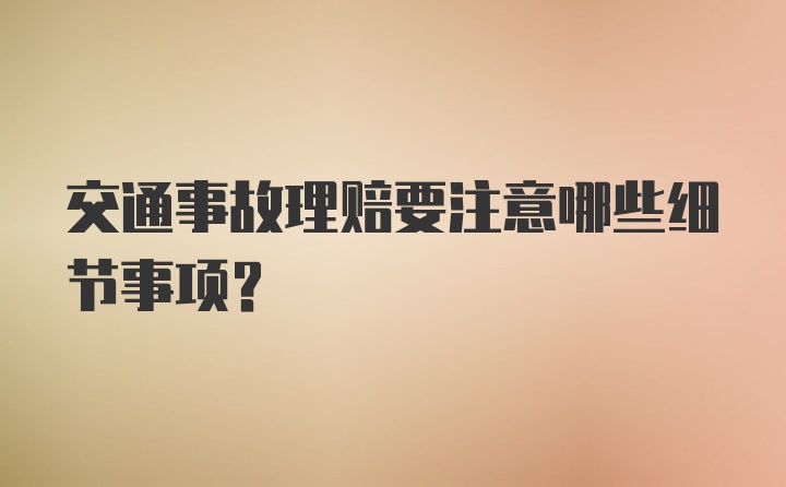 交通事故理赔要注意哪些细节事项？