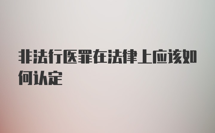 非法行医罪在法律上应该如何认定