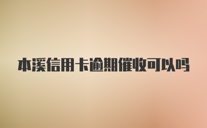 本溪信用卡逾期催收可以吗