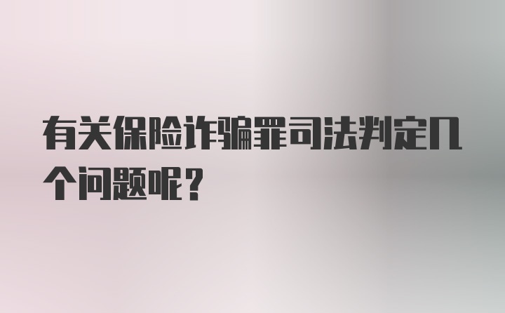 有关保险诈骗罪司法判定几个问题呢？