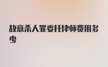 故意杀人罪委托律师费用多少