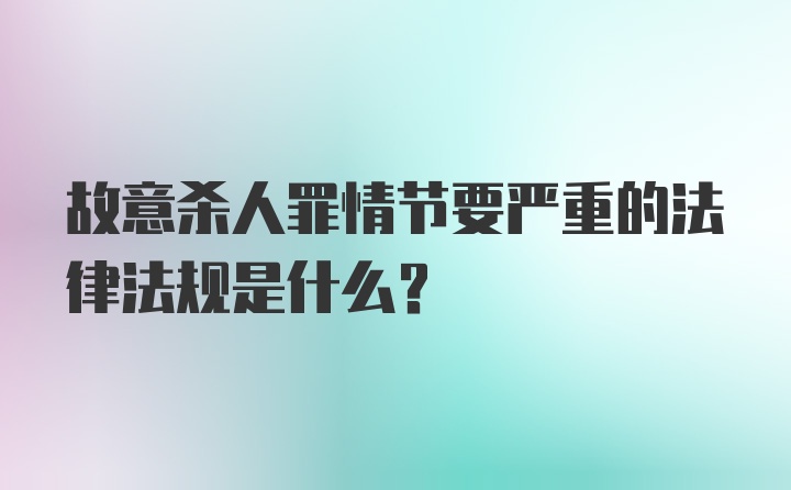 故意杀人罪情节要严重的法律法规是什么？