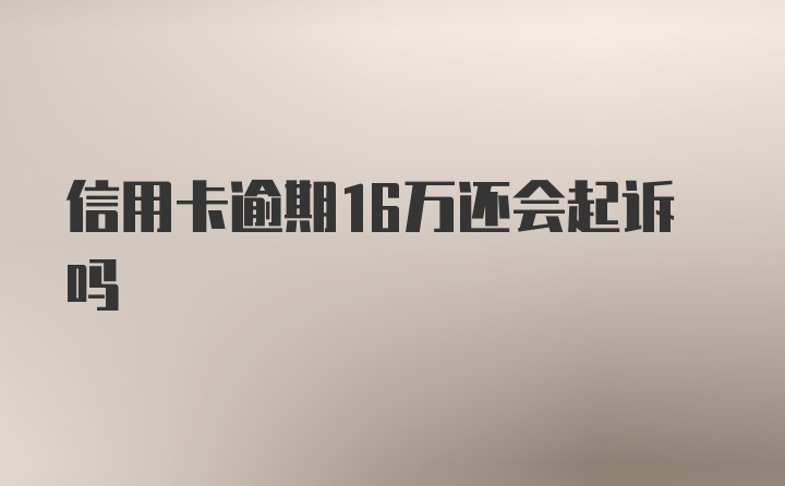 信用卡逾期16万还会起诉吗