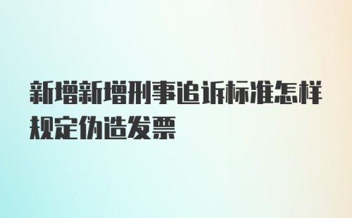 新增新增刑事追诉标准怎样规定伪造发票