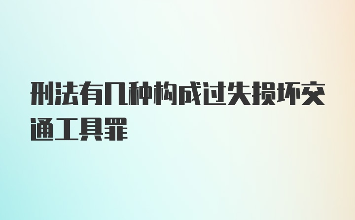 刑法有几种构成过失损坏交通工具罪