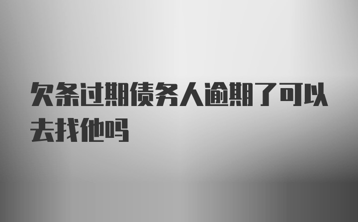 欠条过期债务人逾期了可以去找他吗